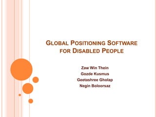 Global Positioning Software for Disabled People Zaw Win Thein Gozde Kusmus Geetashree Gholap Negin Boloorsaz 