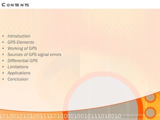Contents Introduction GPS Elements Working of GPS Sources of GPS signal errors Differential GPS Limitations Applications Conclusion 