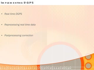 Implementing DGPS Real time DGPS Reprocessing real time data Postprocessing correction 