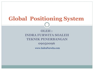Global Positioning System

             OLEH :
     INDRA FURWITA SOALEH
      TEKNIK PENERBANGAN
           09050096
         www.IndraFurwita.com
 
