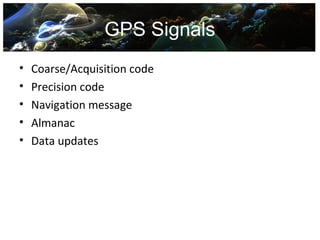 GPS Signals
•   Coarse/Acquisition code
•   Precision code
•   Navigation message
•   Almanac
•   Data updates
 