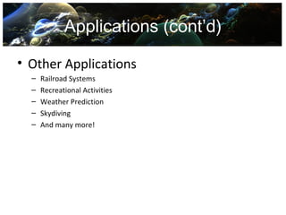 Applications (cont’d)

• Other Applications
  –   Railroad Systems
  –   Recreational Activities
  –   Weather Prediction
  –   Skydiving
  –   And many more!
 