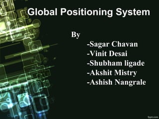 Global Positioning System
By
-Sagar Chavan
-Vinit Desai
-Shubham ligade
-Akshit Mistry
-Ashish Nangrale
 