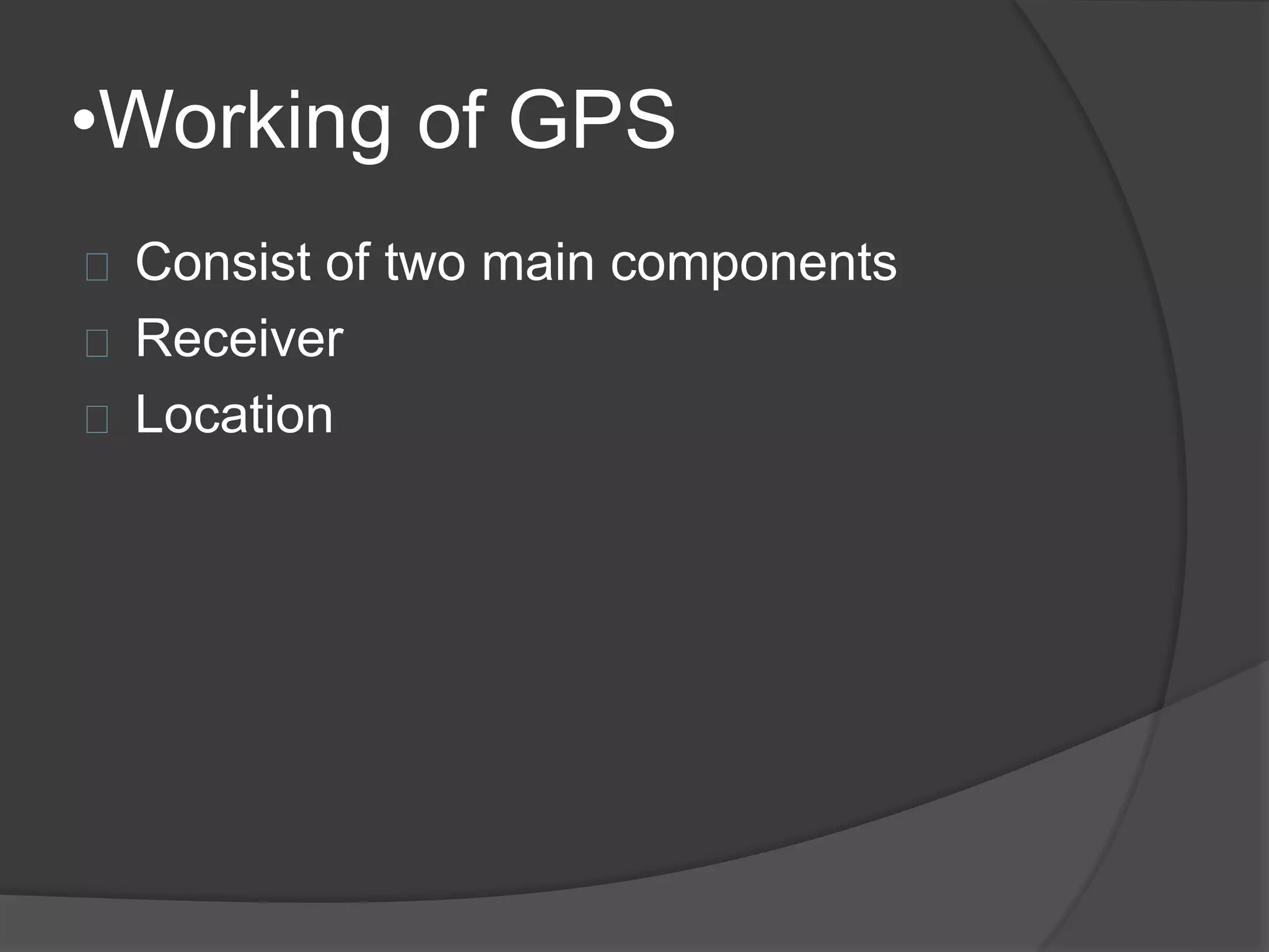 •Working of GPS 
Consist of two main components 
Receiver 
Location 
 