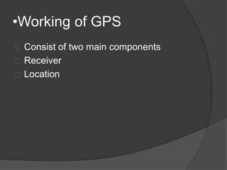•Working of GPS 
Consist of two main components 
Receiver 
Location 
 