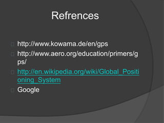 Refrences 
http://www.kowama.de/en/gps 
http://www.aero.org/education/primers/g 
ps/ 
http://en.wikipedia.org/wiki/Global_Positi 
oning_System 
Google 
 