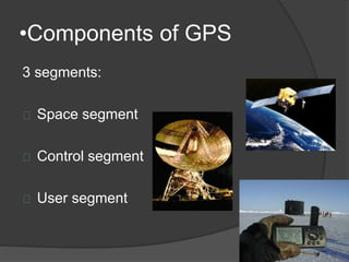 •Components of GPS 
3 segments: 
Space segment 
Control segment 
User segment 
 