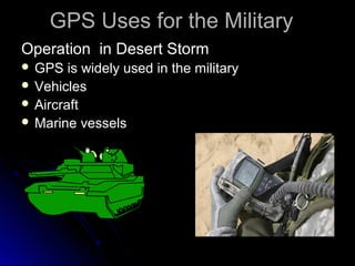 Operation in Desert StormOperation in Desert Storm
 GPS is widely used in the militaryGPS is widely used in the military
...