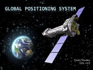 GLOBAL POSITIONING SYSTEM
Vitaliy Vorobey
IAN - 415
 