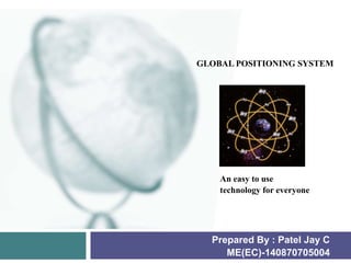 GLOBAL POSITIONING SYSTEM
Prepared By : Patel Jay C
ME(EC)-140870705004
An easy to use
technology for everyone
 