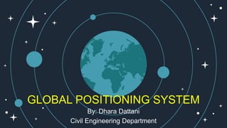 GLOBAL POSITIONING SYSTEM
By: Dhara Dattani
Civil Engineering Department
 