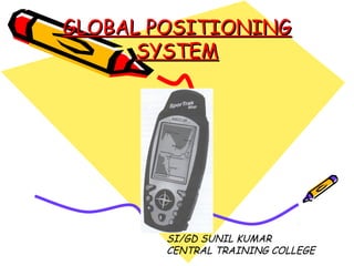 GLOBAL POSITIONINGGLOBAL POSITIONING
SYSTEMSYSTEM
SI/GD SUNIL KUMAR
CENTRAL TRAINING COLLEGE
 