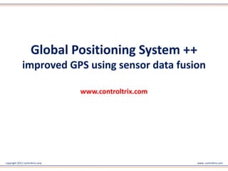 Global Positioning System ++
              improved GPS using sensor data fusion




                                  www.controltrix.com



copyright 2011 controltrix corp                         www. controltrix.com
 