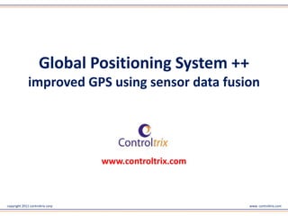 Global Positioning System ++
              improved GPS using sensor data fusion




                                  www.controltrix.com



copyright 2011 controltrix corp                         www. controltrix.com
 