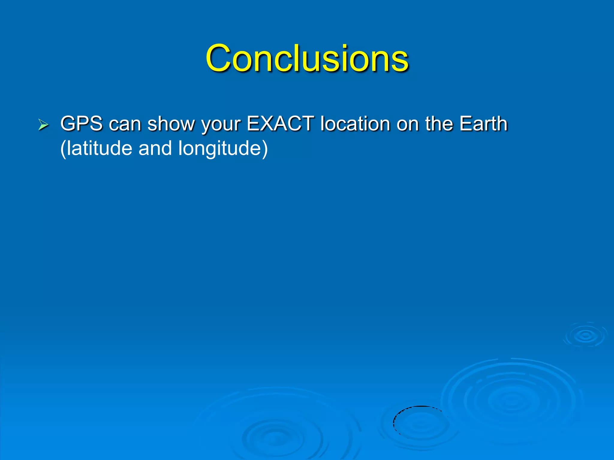 Conclusions
 GPS can show your EXACT location on the Earth
(latitude and longitude)
 