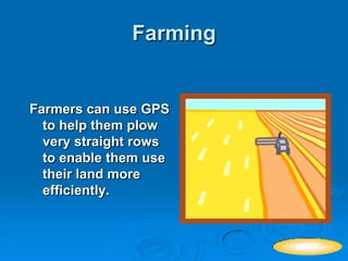 Farming
Farmers can use GPS
to help them plow
very straight rows
to enable them use
their land more
efficiently.
NEXT
 