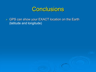 Conclusions
 GPS can show your EXACT location on the Earth
(latitude and longitude)
 
