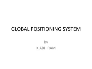 GLOBAL POSITIONING SYSTEM

             by
         K ABHIRAM
 