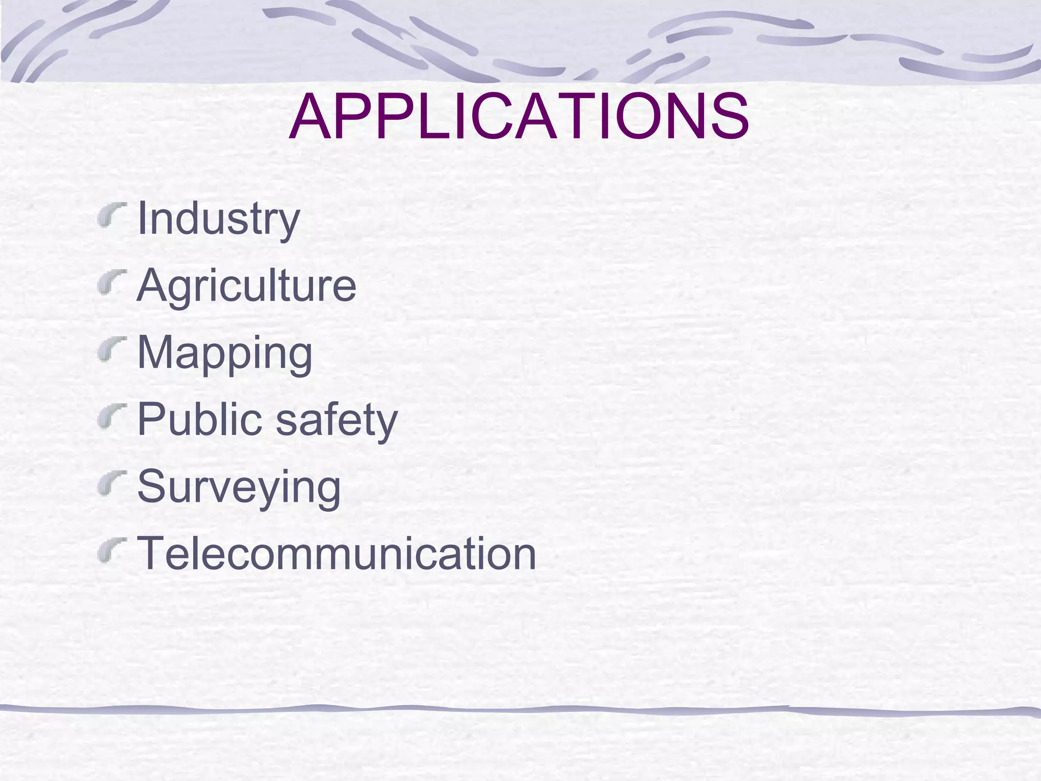 APPLICATIONS
Industry
Agriculture
Mapping
Public safety
Surveying
Telecommunication
 