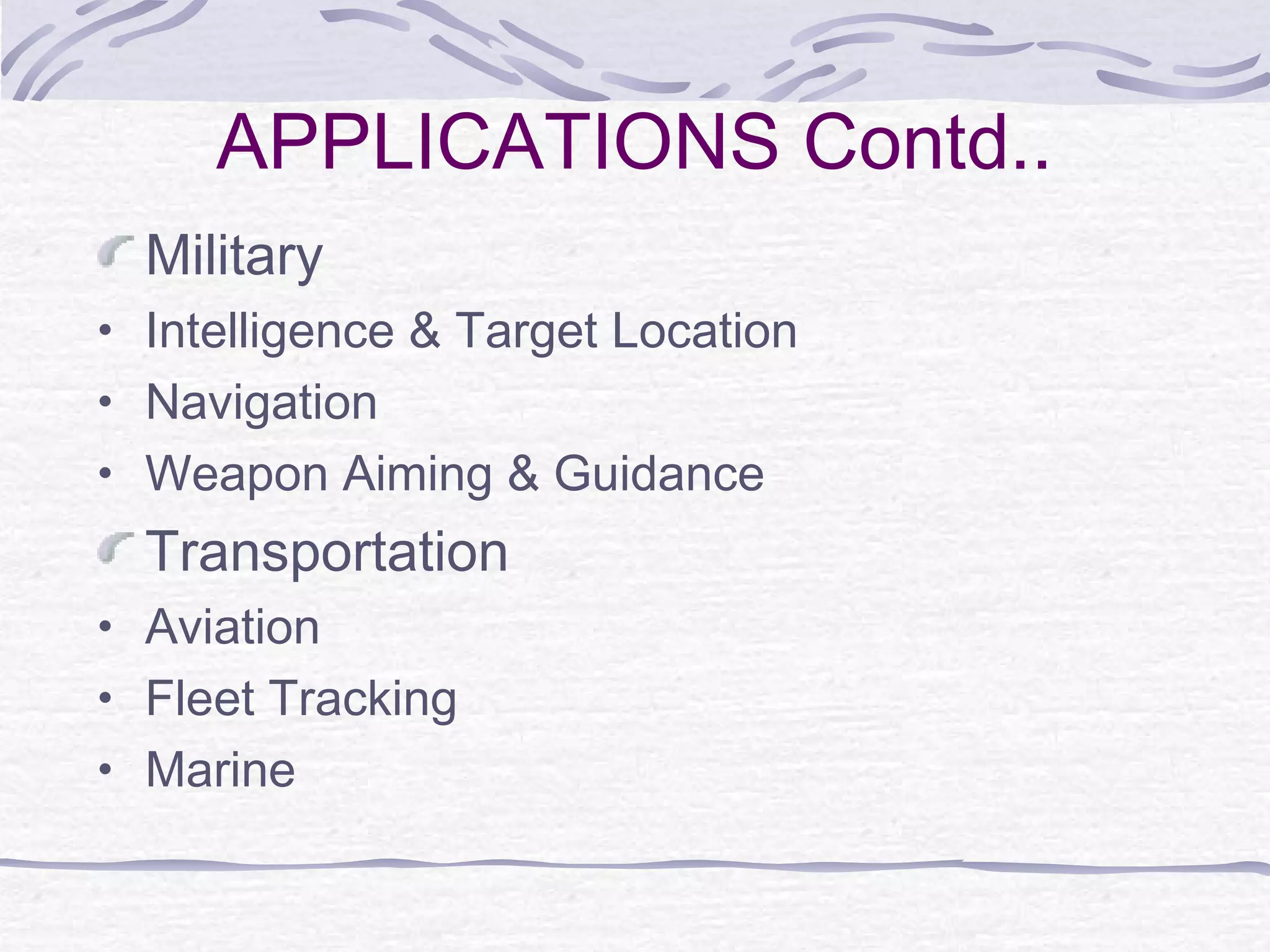 APPLICATIONS Contd..
Military
• Intelligence & Target Location
• Navigation
• Weapon Aiming & Guidance
Transportation
• Aviation
• Fleet Tracking
• Marine
 