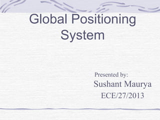 Global Positioning
System
Presented by:
Sushant Maurya
ECE/27/2013
 
