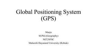 Global Positioning System
(GPS)
Manju
M.Phil.(Geography)
NET,NFSC
Maharshi Dayanand University (Rohtak)
 