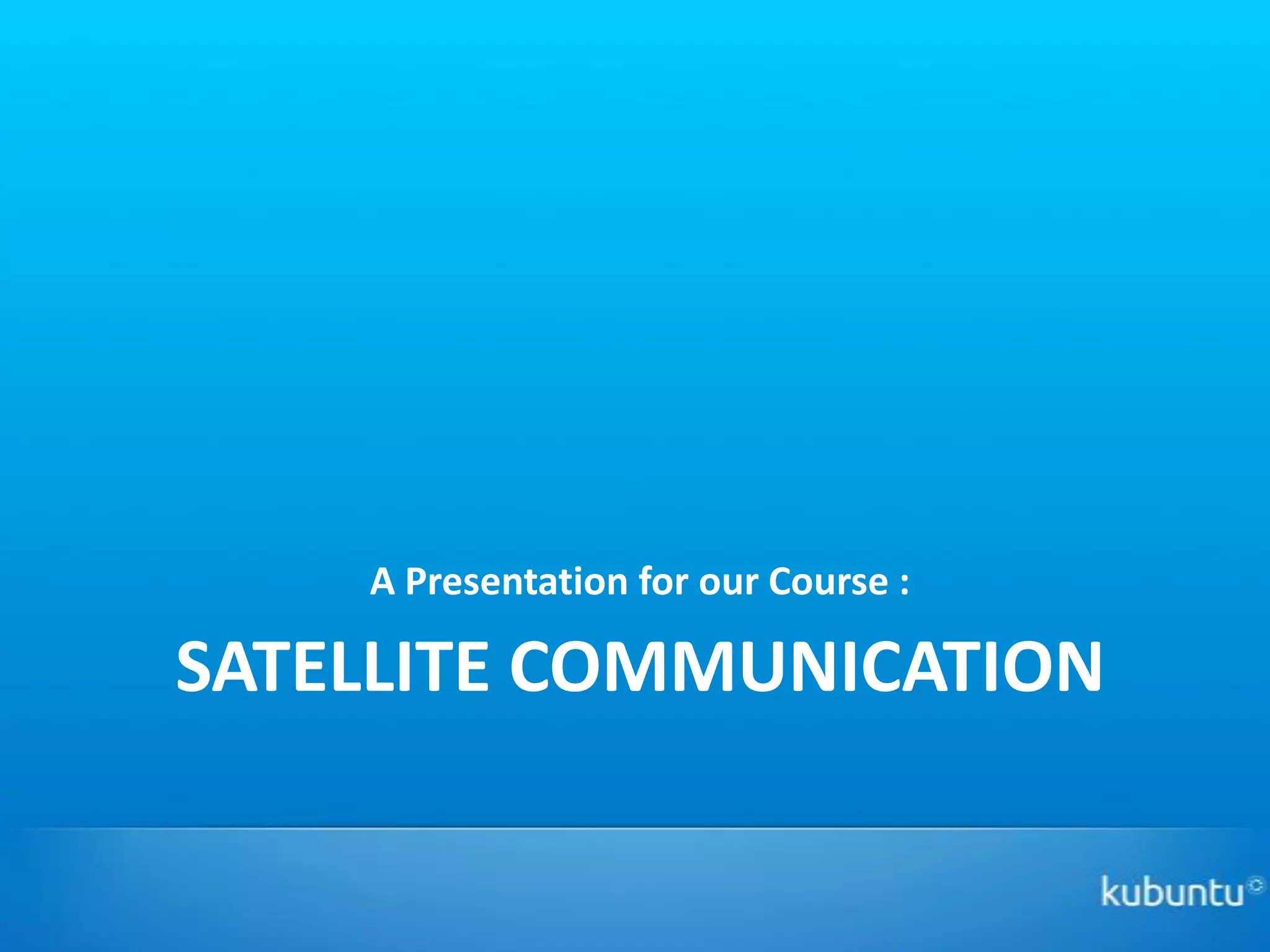 A Presentation for our Course :

SATELLITE COMMUNICATION
 