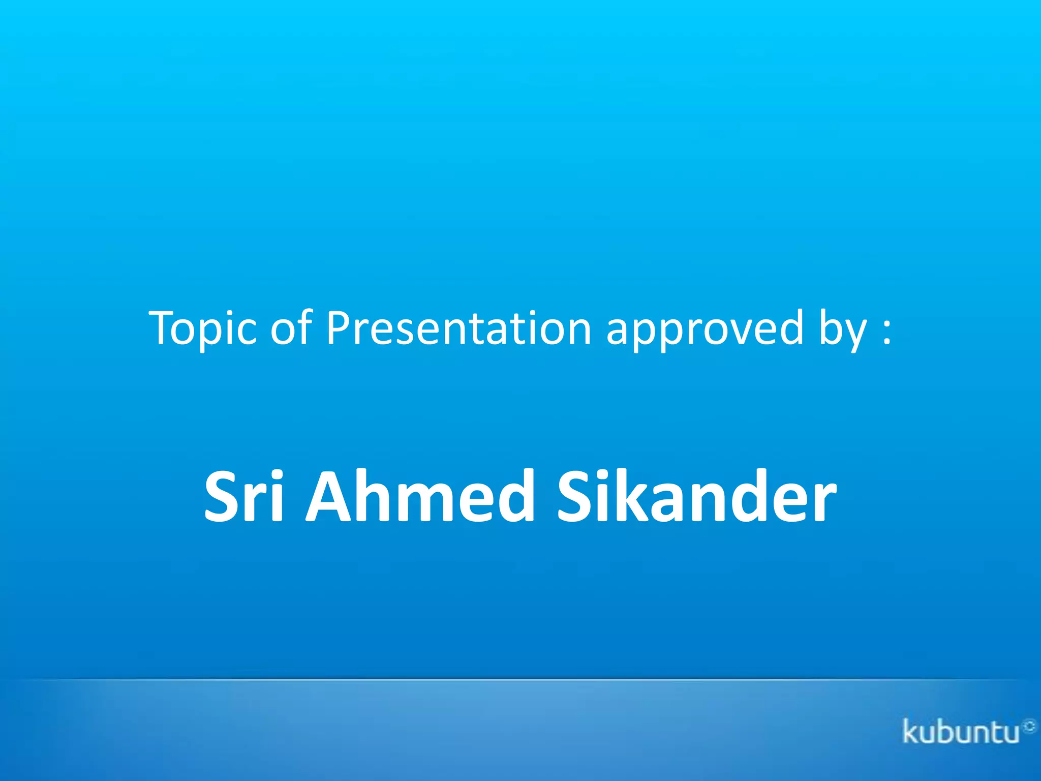 Topic of Presentation approved by :


  Sri Ahmed Sikander
 
