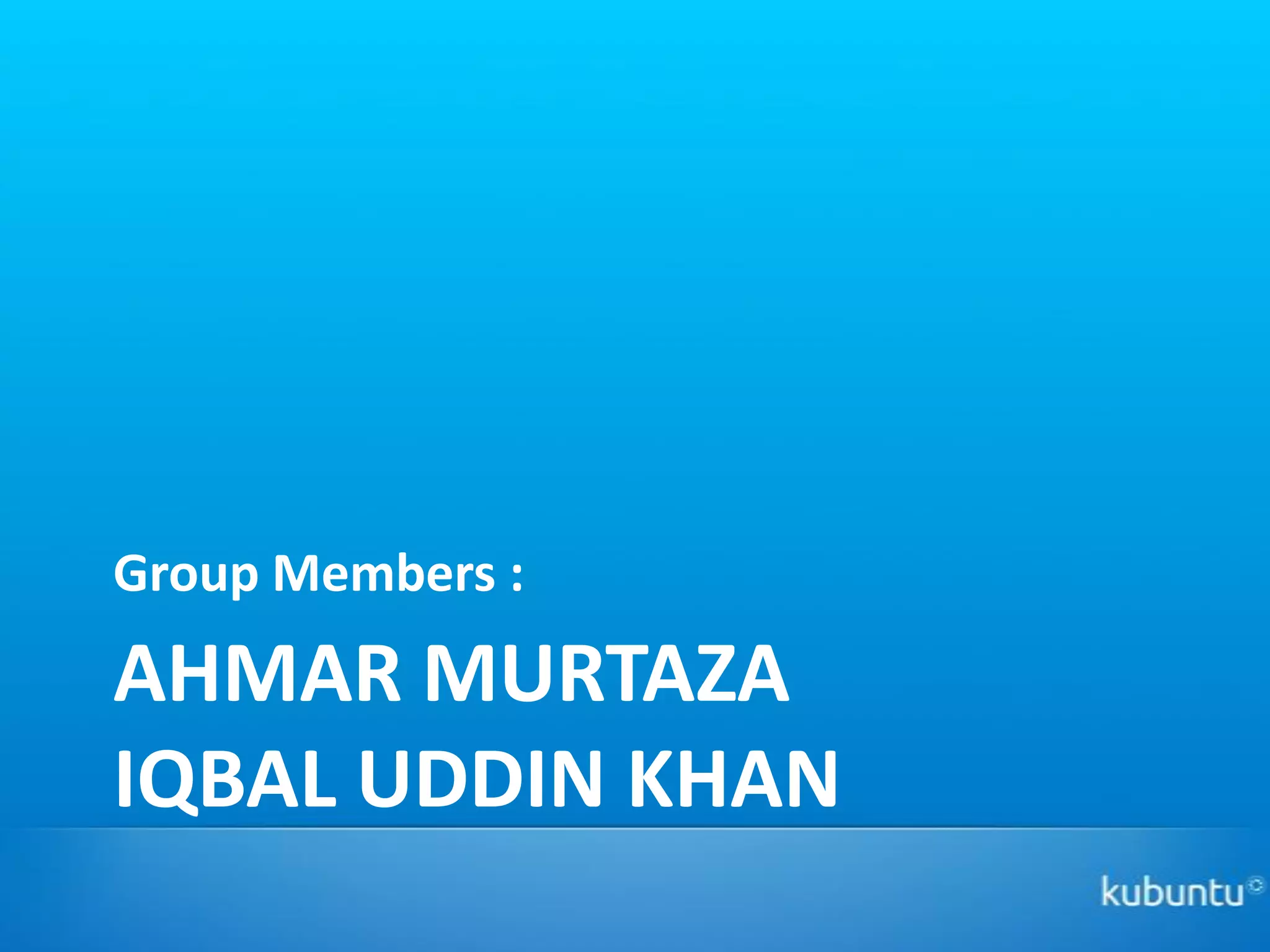 Group Members :
AHMAR MURTAZA
IQBAL UDDIN KHAN
 