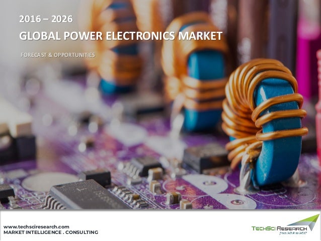 MARKET INTELLIGENCE . CONSULTING
www.techsciresearch.com
2016 – 2026
GLOBAL POWER ELECTRONICS MARKET
FORECAST & OPPORTUNITIES
 