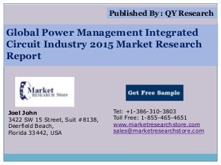 Global Power Management Integrated
Circuit Industry 2015 Market Research
Report
Joel John
3422 SW 15 Street, Suit #8138,
Deerfield Beach,
Florida 33442, USA
Tel: +1-386-310-3803
Toll Free: 1-855-465-4651
www.marketresearchstore.com
sales@marketresearchstore.com
Published By : QY Research
 
