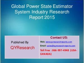 Global Power State Estimator
System Industry Research
Report 2015
Published By
QYResearch
Contact US:
Web: www.qyresearchreports.com
Email: sales@qyresearchreports.com
Toll Free : 866-997-4948 (USA-
CANADA)
 