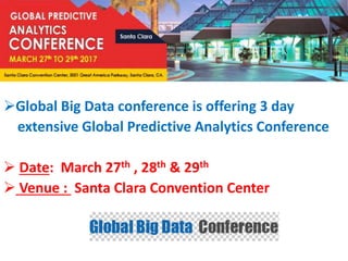 Global Big Data conference is offering 3 day
extensive Global Predictive Analytics Conference
 Date: March 27th , 28th & 29th
 Venue : Santa Clara Convention Center
 