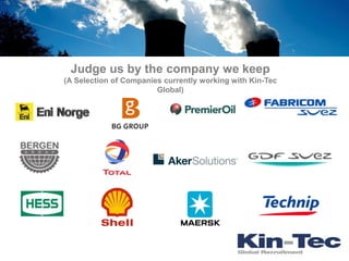 Judge us by the company we keep
(A Selection of Companies currently working with Kin-Tec
                        Global)
 