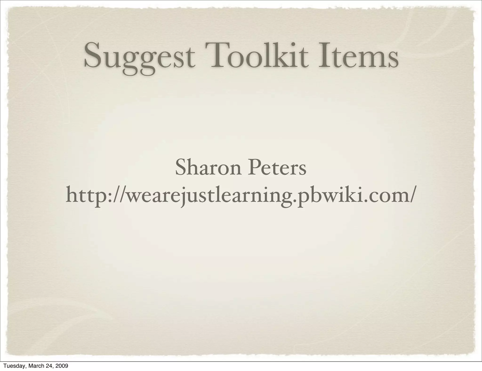 Suggest Toolkit Items
Sharon Peters
http://wearejustlearning.pbwiki.com/
Tuesday, March 24, 2009
 