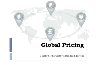 Global Pricing
Course Instructor: Sneha Sharma
 