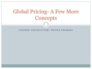 C O U R S E I N S T R U C T O R : S N E H A S H A R M A
Global Pricing- A Few More
Concepts
 