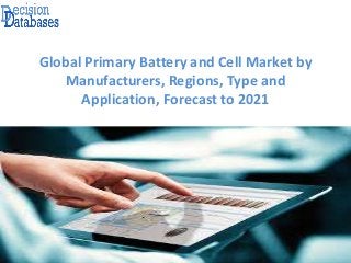 Global Primary Battery and Cell Market by
Manufacturers, Regions, Type and
Application, Forecast to 2021
 