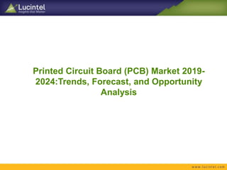 Printed Circuit Board (PCB) Market 2019-
2024:Trends, Forecast, and Opportunity
Analysis
 