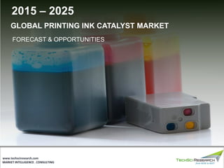 MARKET INTELLIGENCE . CONSULTING
www.techsciresearch.com
GLOBAL PRINTING INK CATALYST MARKET
FORECAST & OPPORTUNITIES
2015 – 2025
 