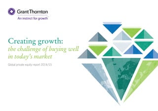 Creating growth:
the challenge of buying well
in today’s market
Global private equity report 2014/15
 
