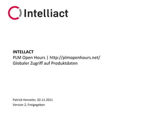 INTELLACT
PLM Open Hours | http://plmopenhours.net/
Globaler Zugriff auf Produktdaten




Patrick Henseler, 02.11.2011
Version 2, Freigegeben
 