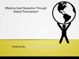 Effective Cost Reduction Through
Global Procurement
Presented By : http://www.dragonsourcing.com/
 