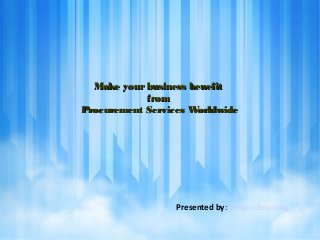 Make yourbusiness benefitMake yourbusiness benefit
fromfrom
Procurement Services WorldwideProcurement Services Worldwide
Presented by: Dragon Sourcing
 