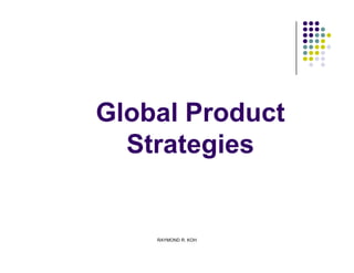 Global Product
  Strategies


    RAYMOND R. KOH
 