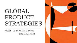 GLOBAL
PRODUCT
STRATEGIES
PRESENTED BY: AKASH MONDAL
DIKSHA VASHISHT
 