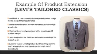 Example Of Product Extension
(LEVI’S TAILORED CLASSICS)
Introduced in 1980 tailored classic they already owned a large
ma...