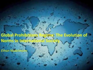 Global Prohibitions Regime: The Evolution of
Norms in International Society

Ethan Nadelmann
 