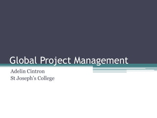 Global Project Management
Adelin Cintron
St Joseph’s College
 