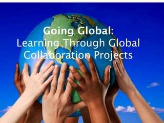 Going Global:
Learning Through Global
 Collaboration Projects
 